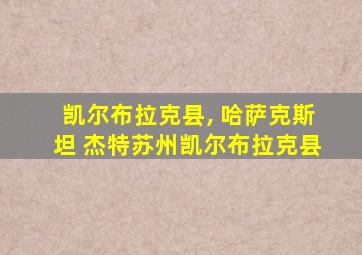 凯尔布拉克县, 哈萨克斯坦 杰特苏州凯尔布拉克县